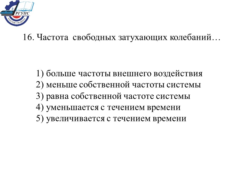 16. Частота  свободных затухающих колебаний… 1) больше частоты внешнего воздействия 2) меньше собственной